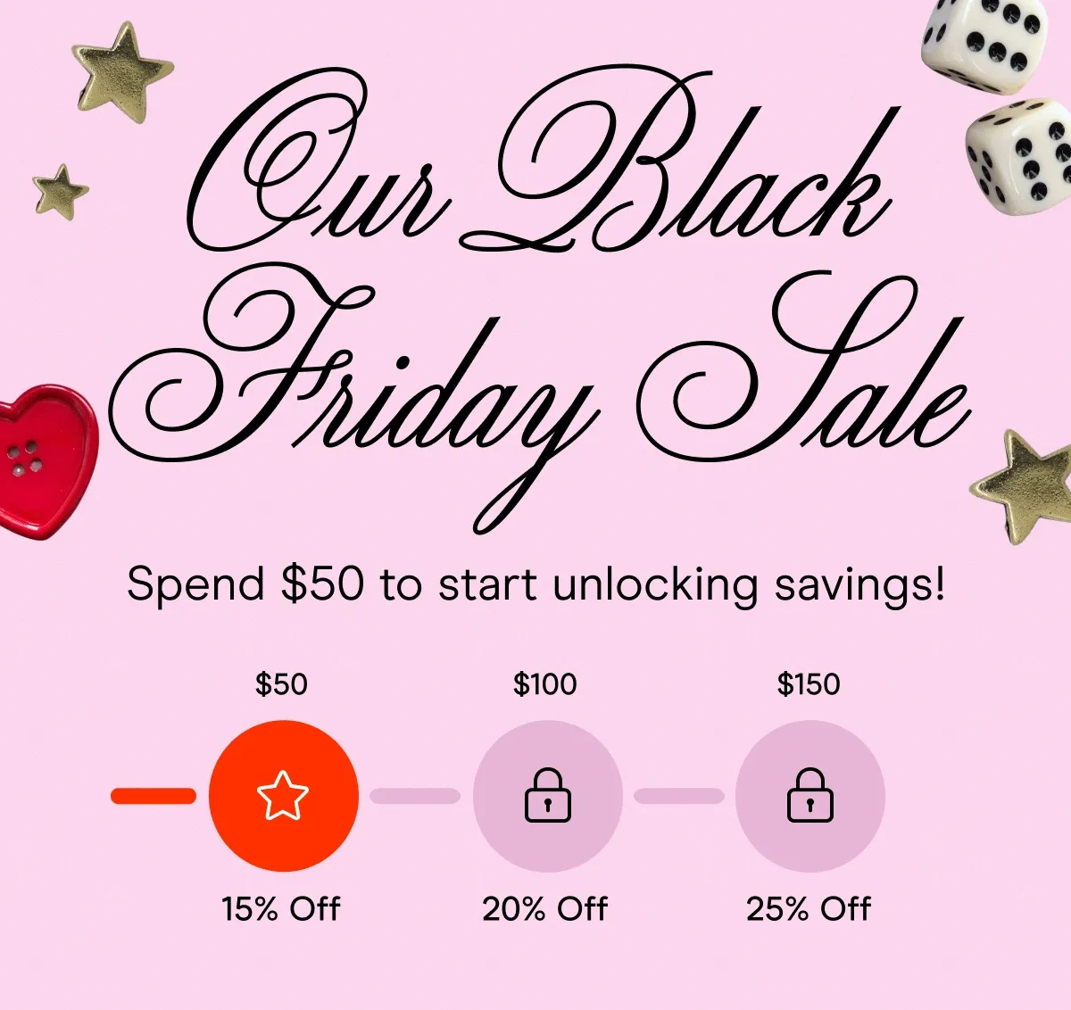 our black friday sale. spend $50 to start unlocking savings.