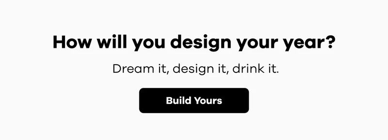 How will you design your year? Dream it, design it, drink it. | Build Yours