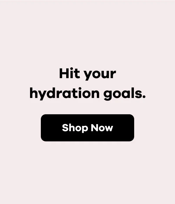 Hit your hydration goals. | Shop Now