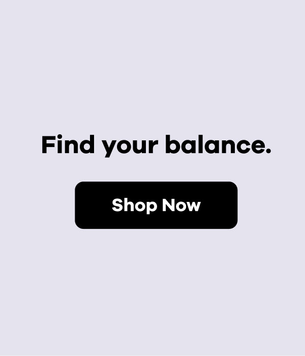 Find your balance. | Shop Now