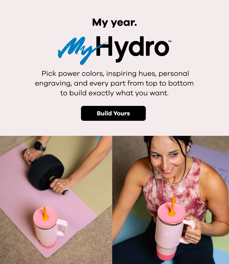My year. MyHydro. Pick power colors, inspiring hues, personal engraving, and every part from top to bottom to build exactly what you want. | Build Yours
