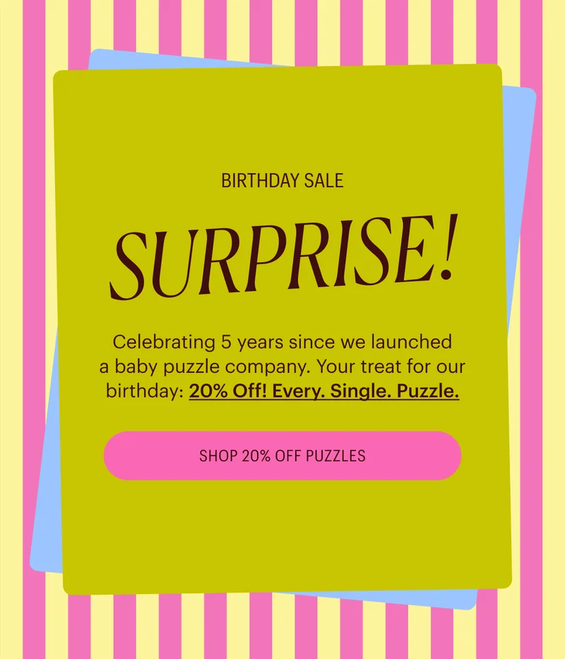 Birthday Sale: Suprise! Celebrating 5 years since we launched a baby puzzle company. Your treat for our birthday: 20% Off! Every. Single. Puzzle.