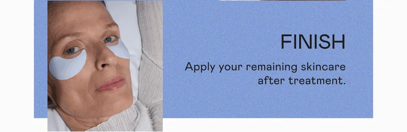 Finish: Apply your remaining skincare after treatment.