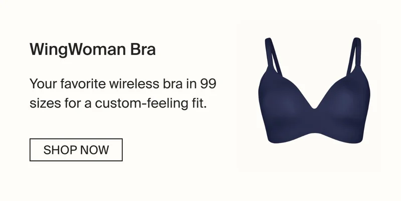 WingWoman Bra. Your favorite wireless bra in 99 sizes for a custom-feeling fit. SHOP NOW.