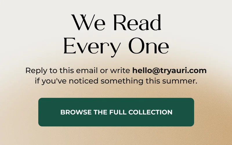 We Read Every One Reply to this email or write hello@tryauri.com if you've noticed something this summer. {BROWSE THE FULL COLLECTION}