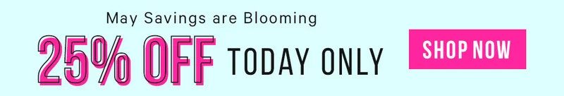 May Savings are Blooming - 25% Off Today Only