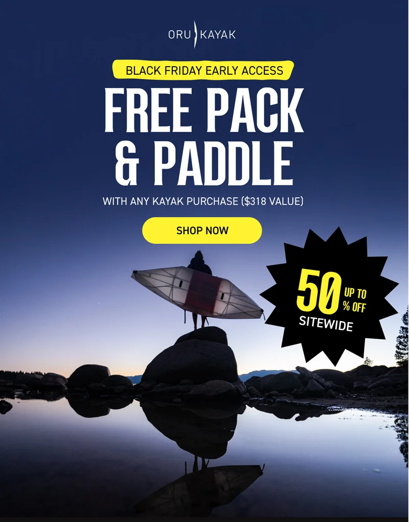 Black Friday Early Access: Up to 50% Off Sitewide + Free Pack & Paddle with Kayak Purchase Black Friday Early Access: Up to 50% Off Sitewide + Free Pack & Paddle with Kayak Purchase