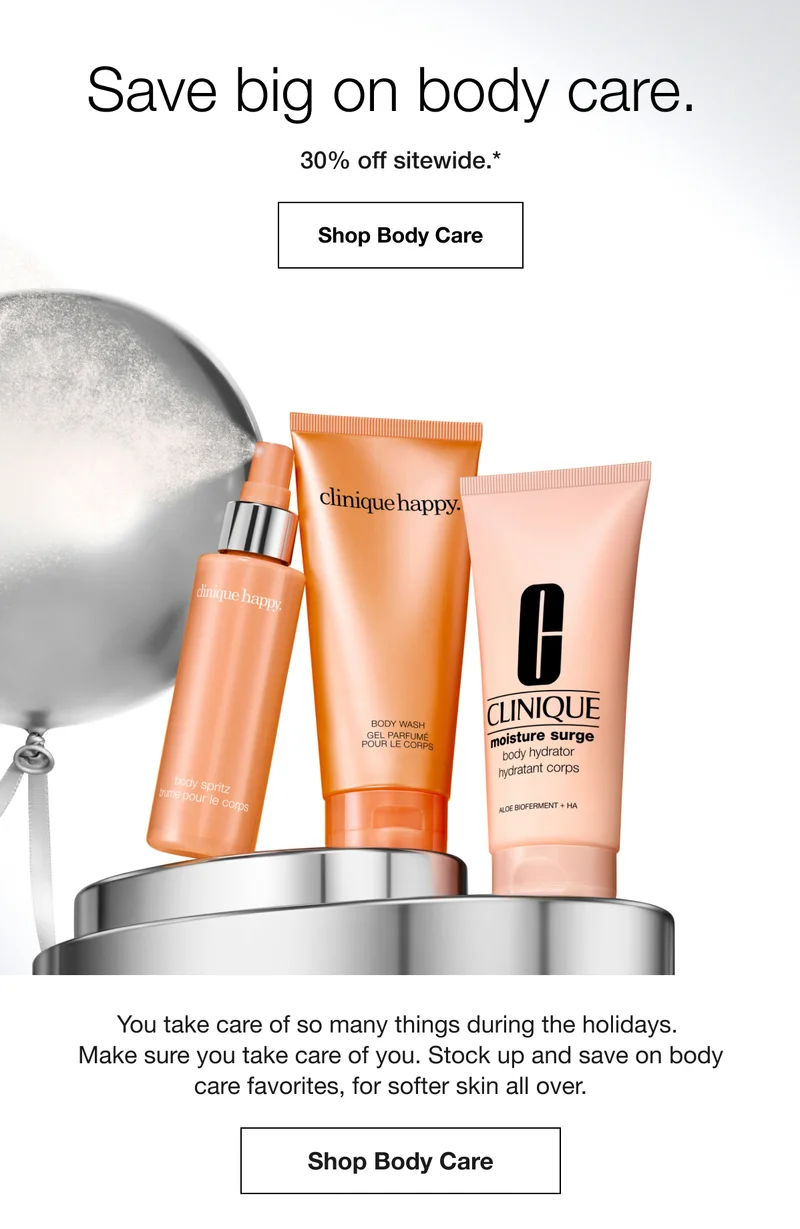 Save big on body care. 30% off sitewide.* Shop Body Care | You take care of so many things during the holidays. Make sure you take care of you. Stock up and save on body care favorites, for softer skin all over. Shop Body Care