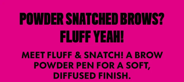 POWDER SNATCHED BROWS? FLUFF YEAH!
