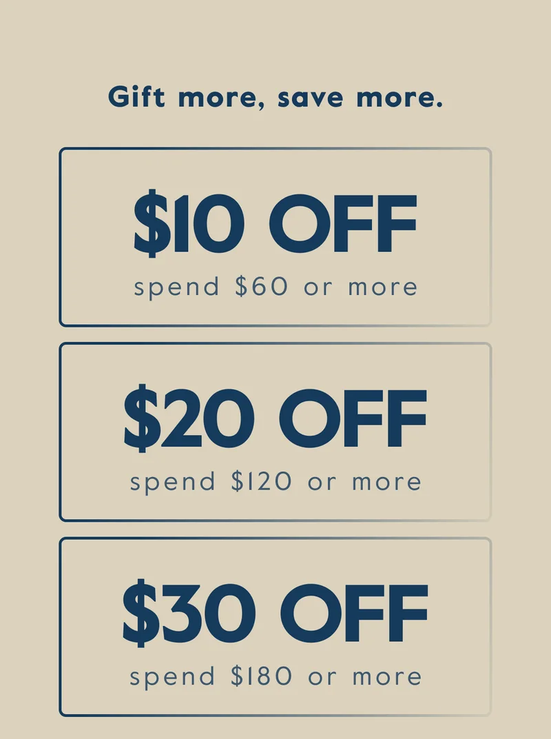 gift more, save more. Get $30 off orders of $180 or more, $20 off orders of $120 or more, and $10 off orders of $60 or more.