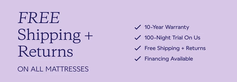 Free Shipping + Returns On All Mattresses. 10-Year Warranty. 100-Night Trial On Us. Free Shipping + Returns. Financing Available