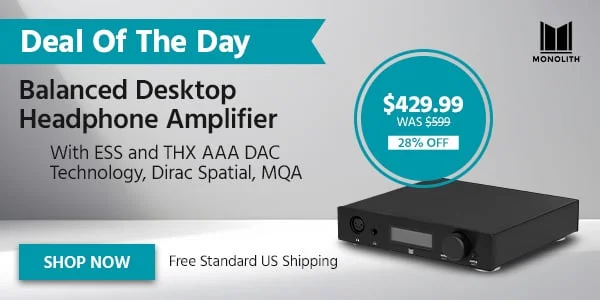 Deal Of The Day Monolith Balanced Desktop Headphone Amplifier With ESS And THX AAA DAC Technology, Dirac Spatial, MQA Free Standard US Shipping $429.99 WAS $599.99 28% OFF Shop Now