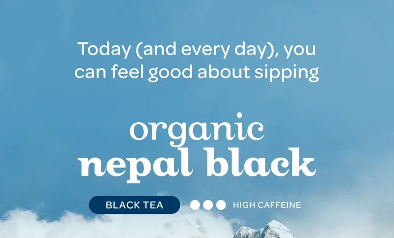 Today (and every day), you can feel good about sipping - organic nepal black