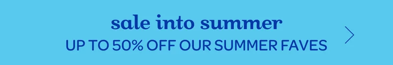 Sale into summer - Up to 50% off our summer faves