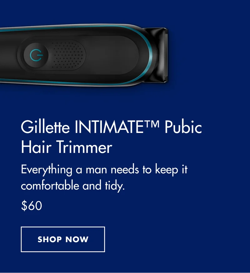 Gillette INTIMATE™ Pubic Hair Trimmer - Everything a man needs to keep it comfortable and tidy. $60. SHOP NOW