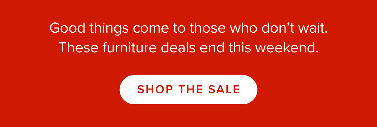 Good things come to those who don't wait. These furniture deals end this weekend.