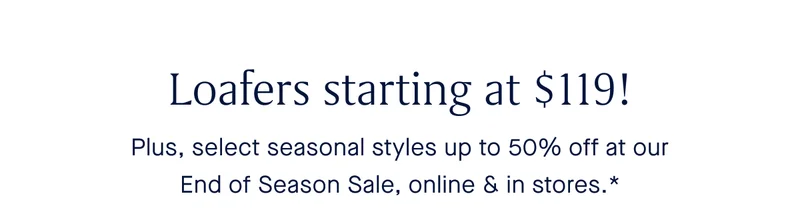 Loafers starting at $119! Plus, select styles up to 50% off at our End of Season Sale, online & in stores.*