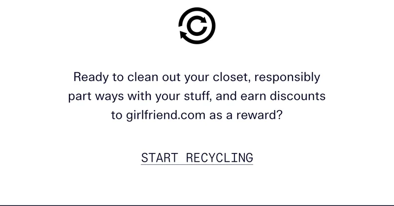 Ready to clean out your closet, responsibly part ways with your stuff, and earn discounts to girlfriend.com as a reward?   |   START RECYCLING