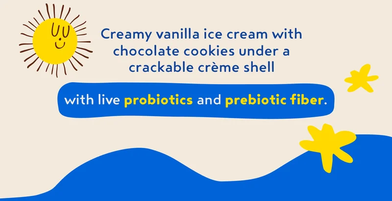 Creamy vanilla ice cream with chocolate cookies under a crackable crème shell with live probiotics and prebiotic fiber.