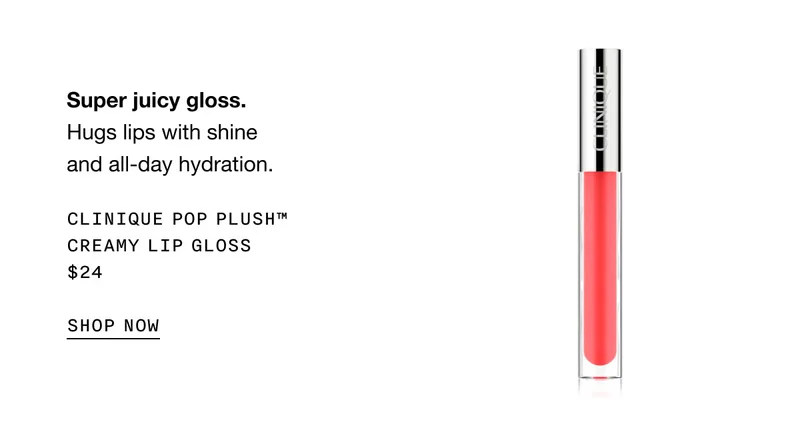 Super juicy gloss. | Hugs lips with shine and all-day hydration. | CLINIQUE POP PLUSH™ CREAMY LIP GLOSS | $24 | SHOP NOW