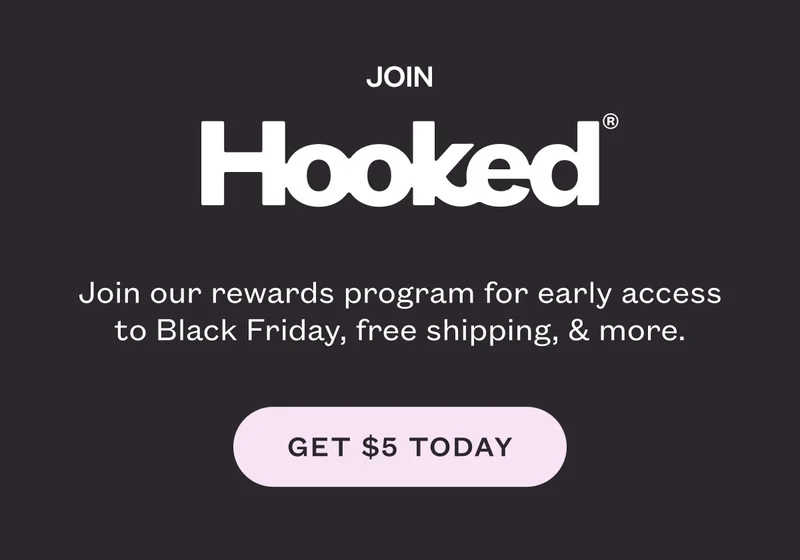 Join Hooked. Join our rewards program for early access to Black Friday, free shipping, & more. Get $5 Today.
