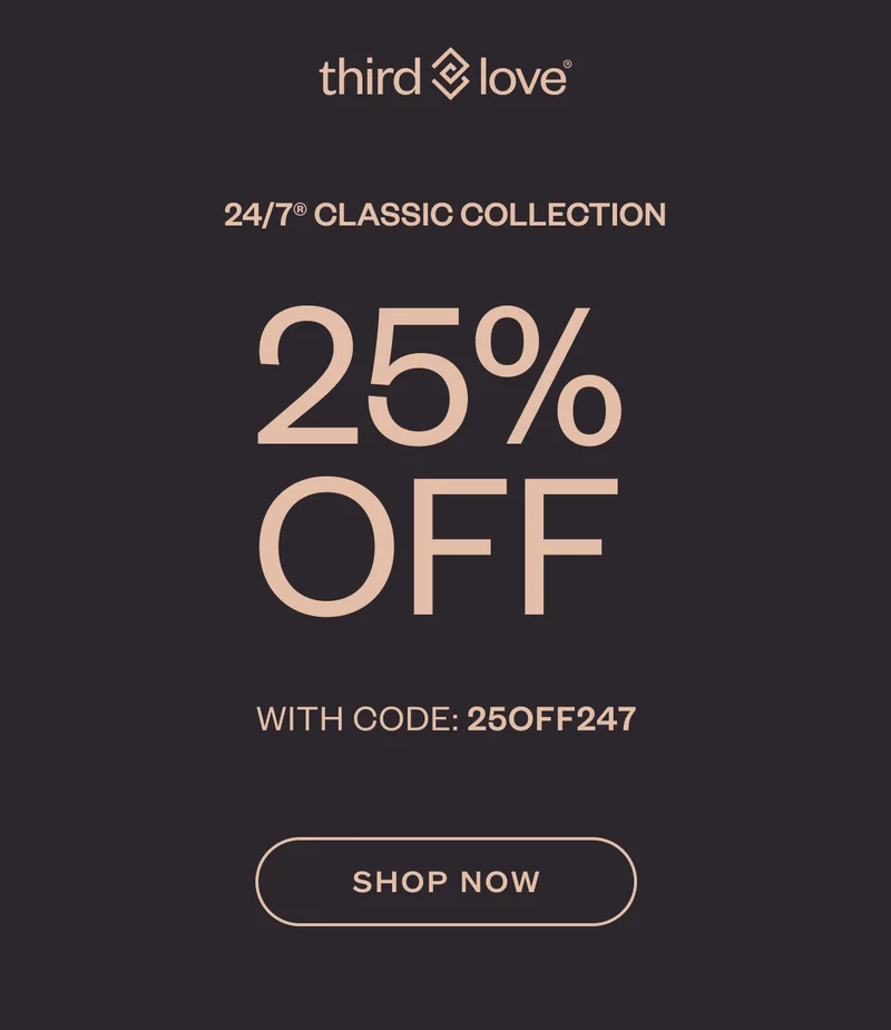 ThirdLove - 24/7® CLASSIC COLLECTION 25% OFF WITH CODE: discount code. SHOP NOW.