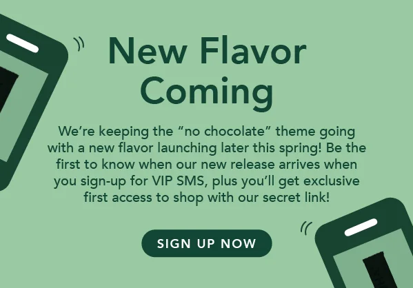Sign up for early access to our new flavor (it won't have chocolate!)