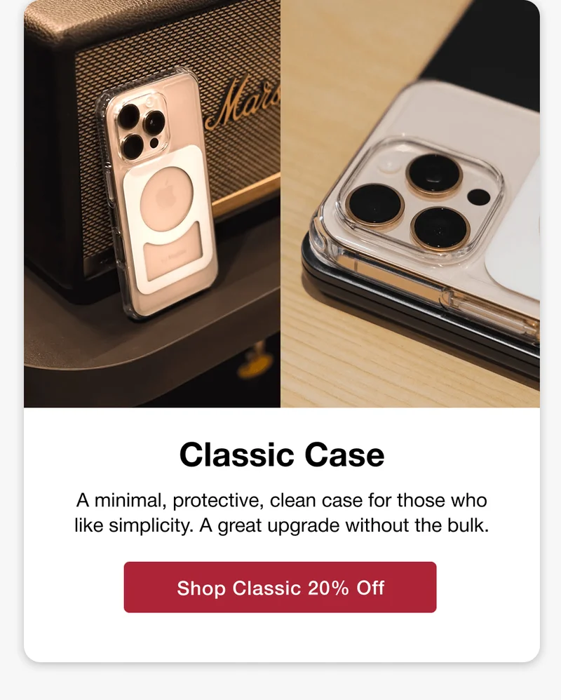 Classic Case A minimal, protective, clean case for those who like simplicity. A great upgrade without the bulk.