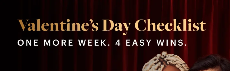Valentine's Day Checklist One more week. 4 easy wins.
