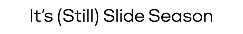 It's (Still) Slide Season