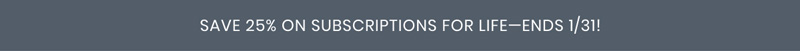 Save 25% on subscriptions for life - ends 1/31