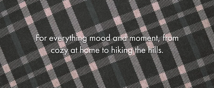 For everything mood and moment, from cozy at hoe to hiking the hills