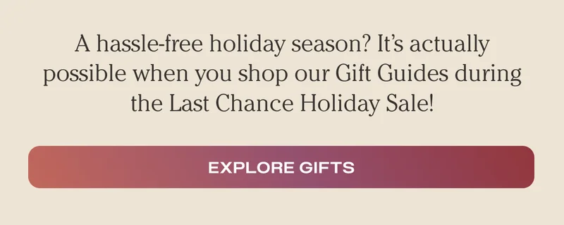 A hassle-free holiday season? It's actually possible when you shop our Gift Guides during the Last Chance Holiday Sale. - Explore Gifts