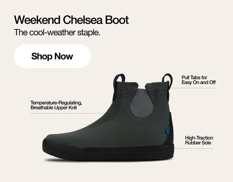 Weekend Chelsea Boot. The cool-weather staple. Shop Now. Temperature-Regulating Breathable Upper Knit. Pull Tabs for Easy On and Off. High-Traction Rubber Sole.