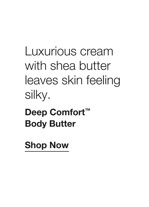 Safe for eczema-prone skin | Luxurious cream with shea butter leaves skin feeling silky. | Deep Comfort™ Body Butter | Shop Now