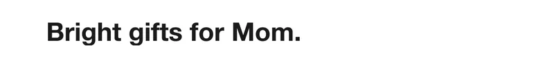 Bright gifts for Mom.