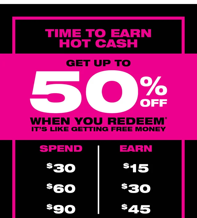 Time to Earn Hot Cash! Get up to 50% off when you redeem. It's like getting free money