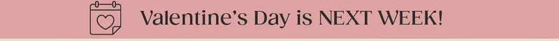 Valentine's Day is NEXT WEEK!