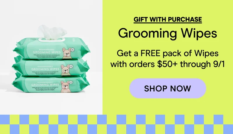GIFT WITH PURCHASE Grooming Wipes Get a FREE pack of Wipes with orders $50+ through 9/1