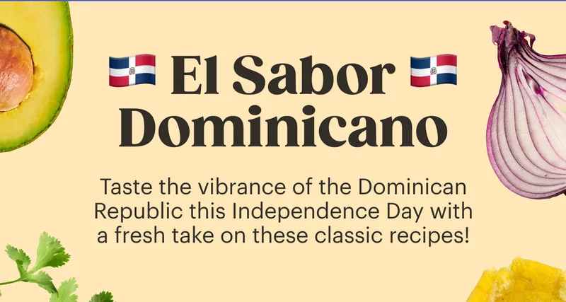 El Sabor Dominicano Taste the vibrance of the Dominican Republic this Independence Day with a fresh take on these classic recipes!