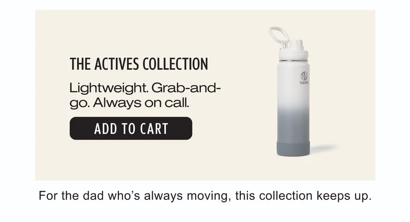 The Actives Collection | Lightweight. Grab-and-go. Always on call. | Add to Cart | For the dad who’s always moving, this collection keeps up.