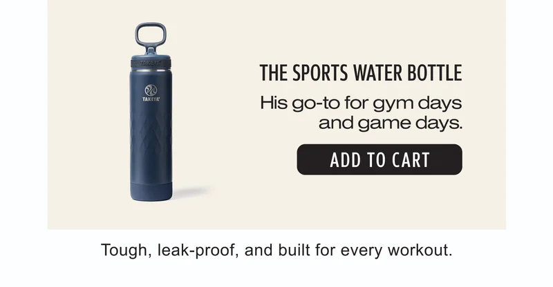 The Sports Water Bottle | His go-to for gym days and game days. |  Add to Cart | Tough, leak-proof, and built for every workout.