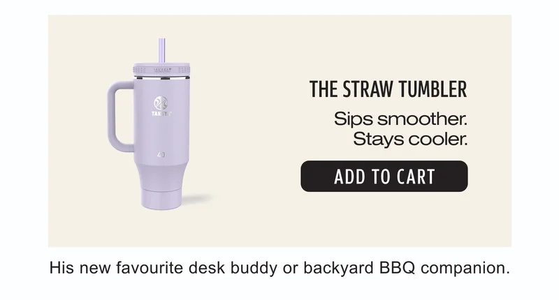 The Straw Tumbler | Sips smoother. Stays cooler. | Add to Cart | His new favourite desk buddy or backyard BBQ companion.