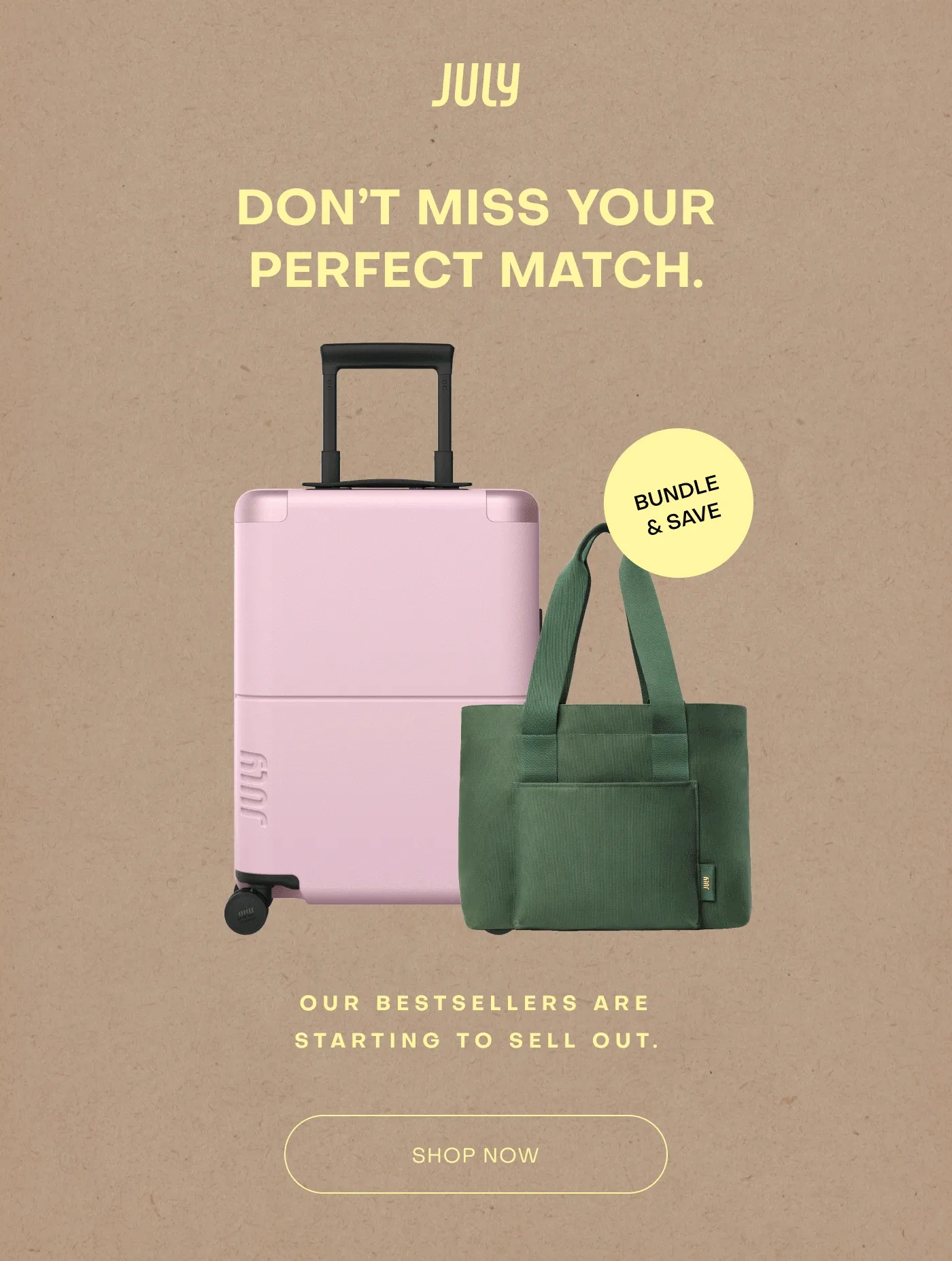 DON’T MISS YOUR PERFECT MATCH. OUR BESTSELLERS ARE STARTING TO SELL OUT.