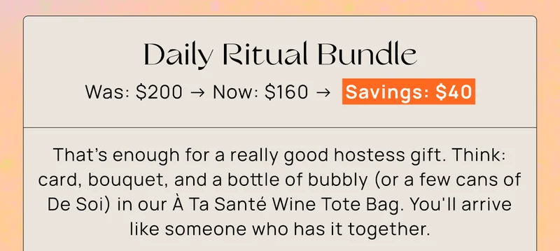 Daily Ritual Bundle | Was: $200 → Now: $160 →  Savings: $40 | That's enough for a really good hostess gift. Think: card, bouquet, and a bottle of bubbly (or a few cans of De Soi) in our À Ta Santé Wine Tote Bag. You'll arrive like someone who has it together.
