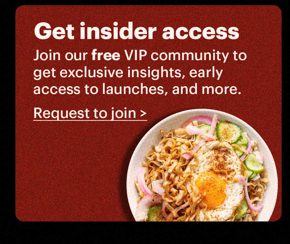 Get insider access. Join our free VIP community to get exclusive insights, early access to launches, and more. Request to join >
