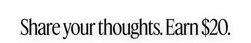 Share your thoughts. Earn $20.