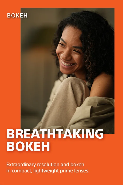 Breathtaking Bokeh | Extraordinary resolution and bokeh in compact, lightweight prime lenses.