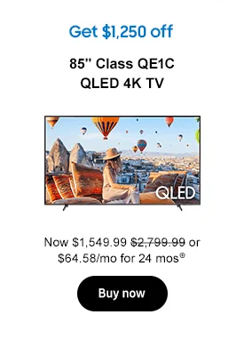 Get $1,800 off
85in Class QE1C QLED 4K TV
Now $1,249.99 $2,799.99 or $62.49/mo for 24 mos⊕
Buy now