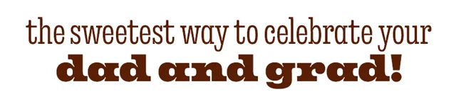 CELEBRATE YOUR DAD AND GRAD!